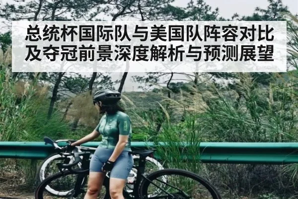 总统杯国际队与美国队阵容对比及夺冠前景深度解析与预测展望